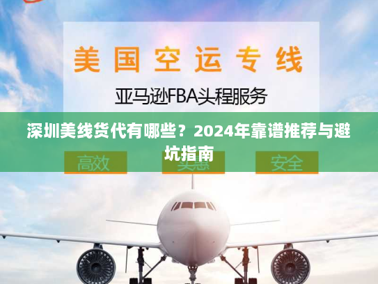 深圳美线货代有哪些？2024年靠谱推荐与避坑指南