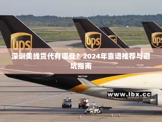 深圳美线货代有哪些？2024年靠谱推荐与避坑指南