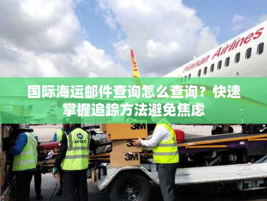 国际海运邮件查询怎么查询？快速掌握追踪方法避免焦虑