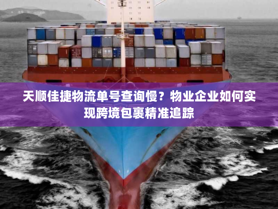 天顺佳捷物流单号查询慢?物业企业如何实现跨境包裹精准追踪 天顺佳捷物流单号查询慢?物业企业如何实现跨境包裹精准追踪