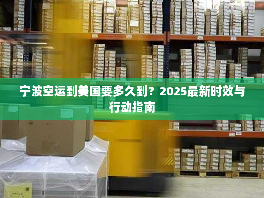 宁波空运到美国要多久到?2025最新时效与行动指南 宁波空运到美国要多久到?2025最新时效与行动指南