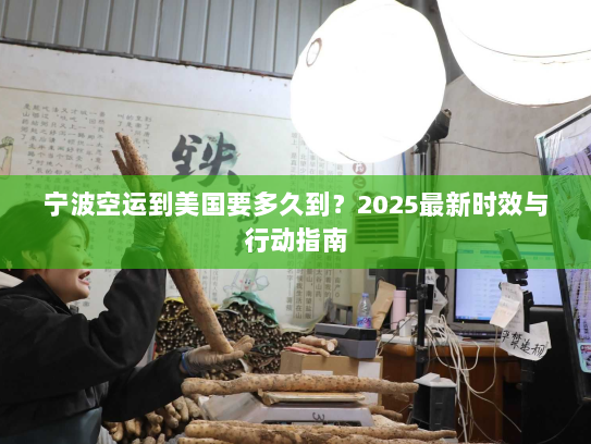 宁波空运到美国要多久到?2025最新时效与行动指南 宁波空运到美国要多久到?2025最新时效与行动指南