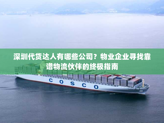 深圳代货达人有哪些公司?物业企业寻找靠谱物流伙伴的终极指南 深圳代货达人有哪些公司?物业企业寻找靠谱物流伙伴的终极指南