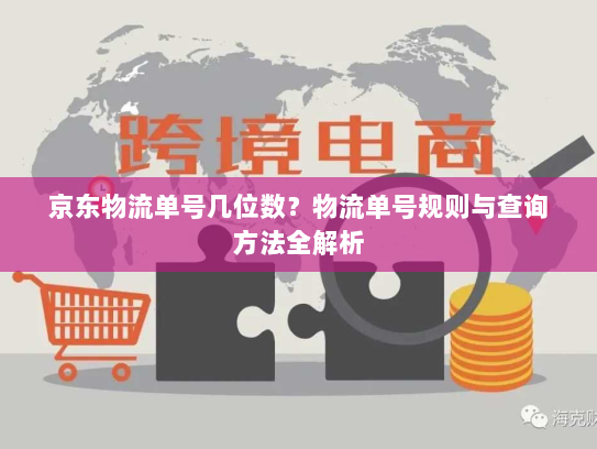 京东物流单号几位数?物流单号规则与查询方法全解析 京东物流单号几位数?物流单号规则与查询方法全解析