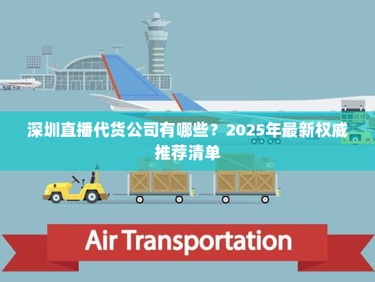 深圳直播代货公司有哪些?2025年最新权威推荐清单 深圳直播代货公司有哪些?2025年最新权威推荐清单