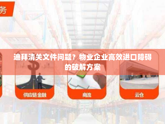 迪拜清关文件问题？物业企业高效进口障碍的破解方案