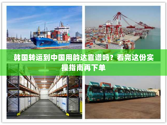 韩国转运到中国用韵达靠谱吗？看完这份实操指南再下单