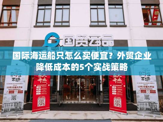国际海运船只怎么买便宜？外贸企业降低成本的5个实战策略