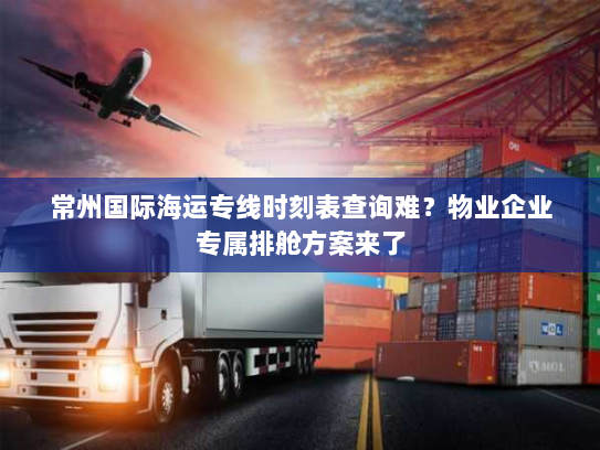 常州国际海运专线时刻表查询难?物业企业专属排舱方案来了 常州国际海运专线时刻表查询难?物业企业专属排舱方案来了