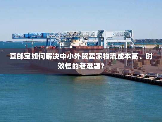 直邮宝如何解决中小外贸卖家物流成本高、时效慢的老难题? 直邮宝如何解决中小外贸卖家物流成本高、时效慢的老难题?
