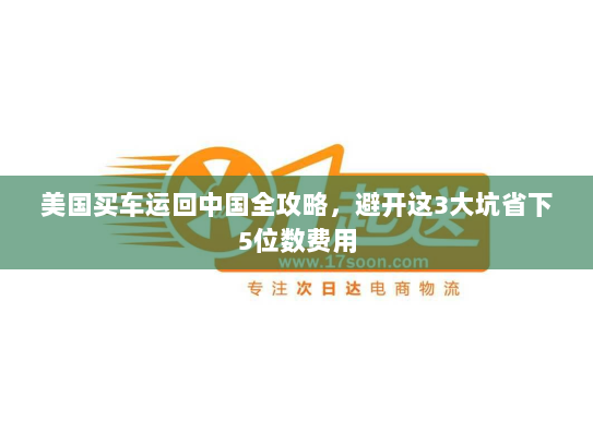 美国买车运回中国全攻略,避开这3大坑省下5位数费用 美国买车运回中国全攻略,避开这3大坑省下5位数费用