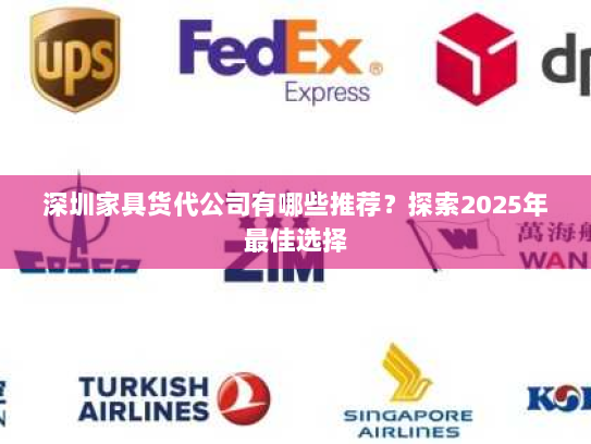 深圳家具货代公司有哪些推荐?探索2025年最佳选择 深圳家具货代公司有哪些推荐?探索2025年最佳选择