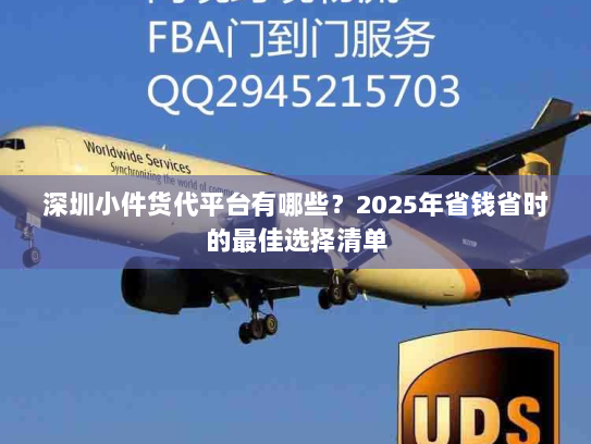 深圳小件货代平台有哪些?2025年省钱省时的最佳选择清单 深圳小件货代平台有哪些?2025年省钱省时的最佳选择清单