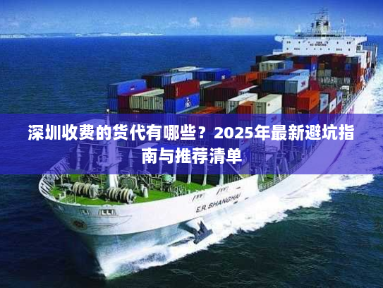 深圳收费的货代有哪些?2025年最新避坑指南与推荐清单 深圳收费的货代有哪些?2025年最新避坑指南与推荐清单