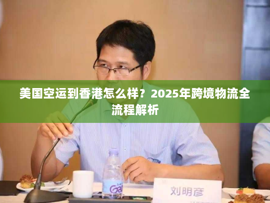 美国空运到香港怎么样?2025年跨境物流全流程解析 美国空运到香港怎么样?2025年跨境物流全流程解析