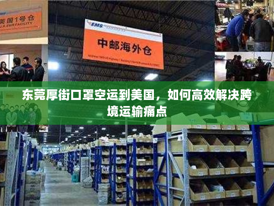 东莞厚街口罩空运到美国,如何高效解决跨境运输痛点 东莞厚街口罩空运到美国,如何高效解决跨境运输痛点