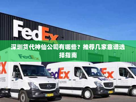 深圳货代神仙公司有哪些?推荐几家靠谱选择指南 深圳货代神仙公司有哪些?推荐几家靠谱选择指南