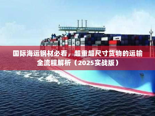 国际海运钢材必看,超重超尺寸货物的运输全流程解析(2025实战版) 国际海运钢材必看,超重超尺寸货物的运输全流程解析(2025实战版)
