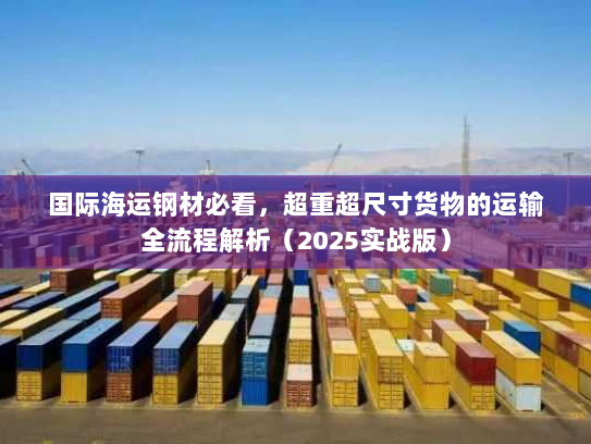 国际海运钢材必看,超重超尺寸货物的运输全流程解析(2025实战版) 国际海运钢材必看,超重超尺寸货物的运输全流程解析(2025实战版)
