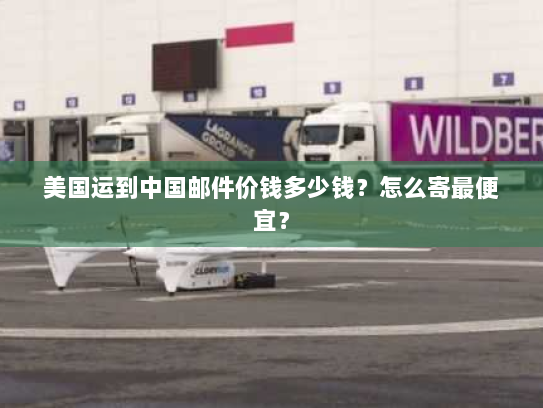 美国运到中国邮件价钱多少钱？怎么寄最便宜？