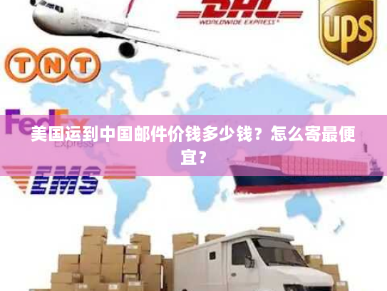 美国运到中国邮件价钱多少钱？怎么寄最便宜？