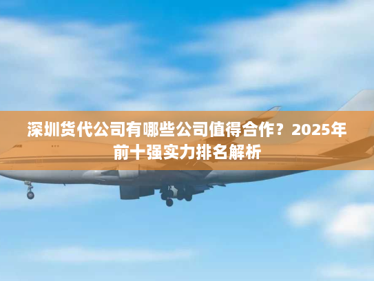 深圳货代公司有哪些公司值得合作?2025年前十强实力排名解析 深圳货代公司有哪些公司值得合作?2025年前十强实力排名解析