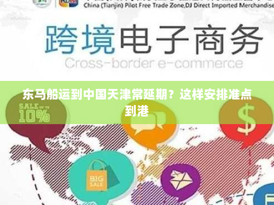 东马船运到中国天津常延期?这样安排准点到港 东马船运到中国天津常延期?这样安排准点到港