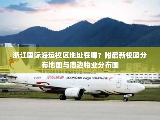 浙江国际海运校区地址在哪?附最新校园分布地图与周边物业分布图 浙江国际海运校区地址在哪?附最新校园分布地图与周边物业分布图