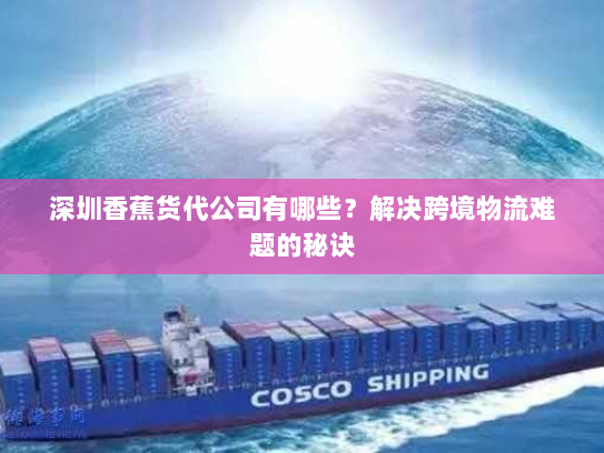 深圳香蕉货代公司有哪些？解决跨境物流难题的秘诀