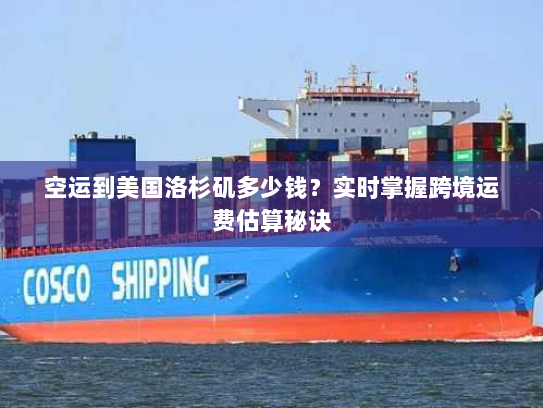 空运到美国洛杉矶多少钱?实时掌握跨境运费估算秘诀 空运到美国洛杉矶多少钱?实时掌握跨境运费估算秘诀