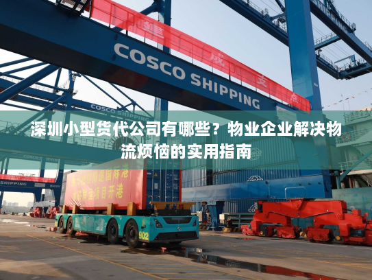 深圳小型货代公司有哪些？物业企业解决物流烦恼的实用指南