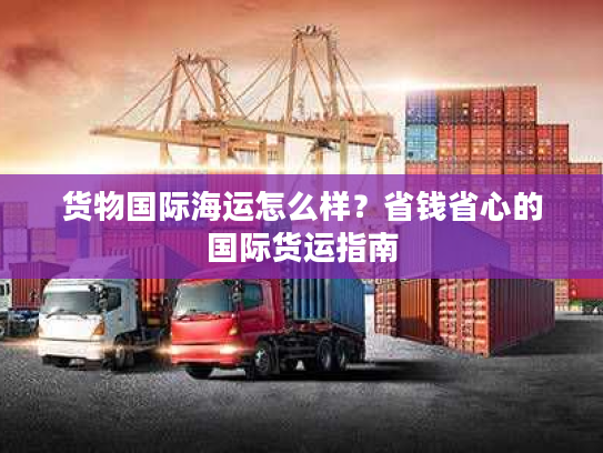 货物国际海运怎么样？省钱省心的国际货运指南