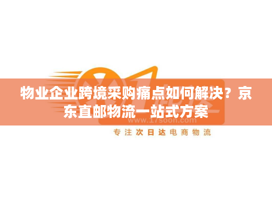 物业企业跨境采购痛点如何解决?京东直邮物流一站式方案 物业企业跨境采购痛点如何解决?京东直邮物流一站式方案