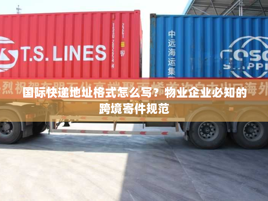 国际快递地址格式怎么写？物业企业必知的跨境寄件规范