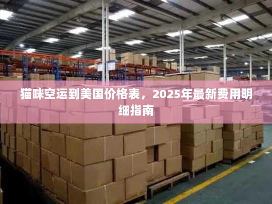 猫咪空运到美国价格表,2025年最新费用明细指南 猫咪空运到美国价格表,2025年最新费用明细指南