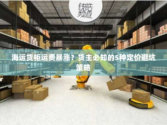 海运货柜运费暴涨？货主必知的5种定价避坑策略