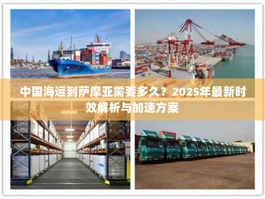 中国海运到萨摩亚需要多久?2025年最新时效解析与加速方案 中国海运到萨摩亚需要多久?2025年最新时效解析与加速方案