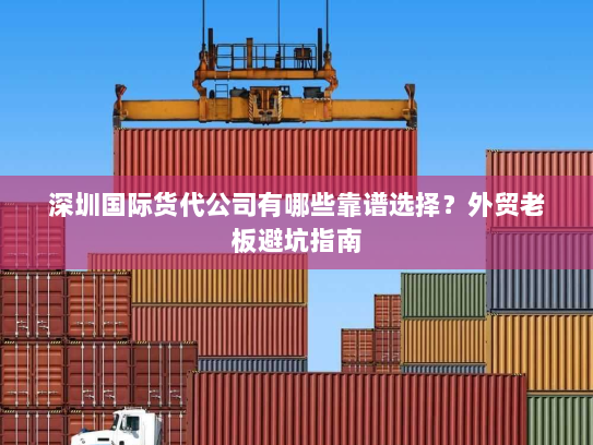 深圳国际货代公司有哪些靠谱选择?外贸老板避坑指南 深圳国际货代公司有哪些靠谱选择?外贸老板避坑指南