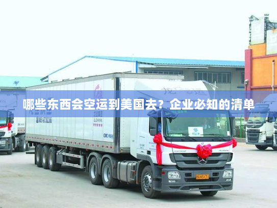 哪些东西会空运到美国去?企业必知的清单 哪些东西会空运到美国去?企业必知的清单