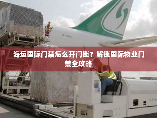 海运国际门禁怎么开门锁?解锁国际物业门禁全攻略 海运国际门禁怎么开门锁?解锁国际物业门禁全攻略