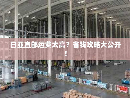 日亚直邮运费太高?省钱攻略大公开! 日亚直邮运费太高?省钱攻略大公开!