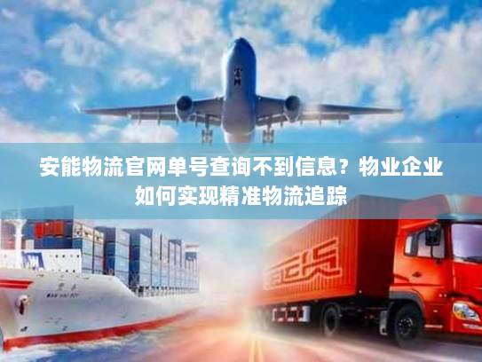 安能物流官网单号查询不到信息？物业企业如何实现精准物流追踪