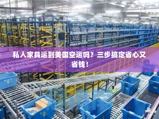 私人家具运到美国空运吗?三步搞定省心又省钱! 私人家具运到美国空运吗?三步搞定省心又省钱!
