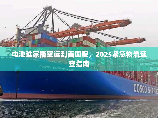 电池谁家能空运到美国呢,2025紧急物流速查指南 电池谁家能空运到美国呢,2025紧急物流速查指南