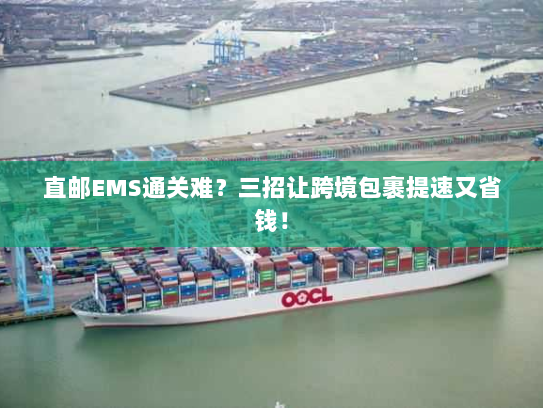 直邮EMS通关难?三招让跨境包裹提速又省钱! 直邮EMS通关难?三招让跨境包裹提速又省钱!