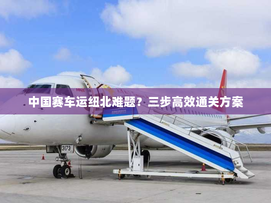 中国赛车运纽北难题?三步高效通关方案 中国赛车运纽北难题?三步高效通关方案