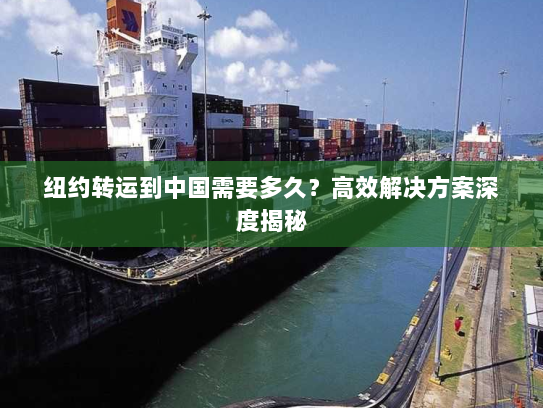 纽约转运到中国需要多久?高效解决方案深度揭秘 纽约转运到中国需要多久?高效解决方案深度揭秘