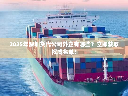 2025年深圳货代公司外企有哪些?立即获取权威名单! 2025年深圳货代公司外企有哪些?立即获取权威名单!
