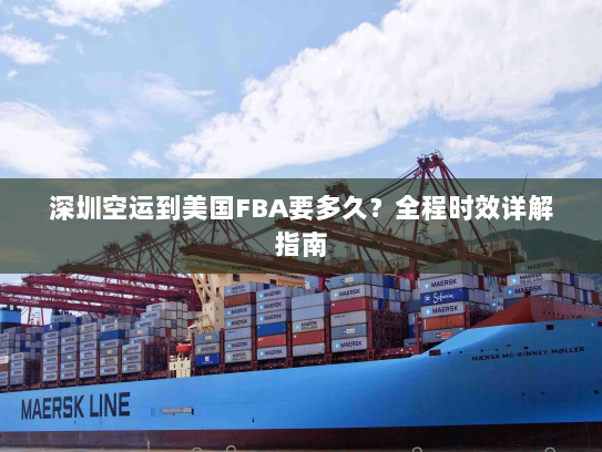 深圳空运到美国FBA要多久?全程时效详解指南 深圳空运到美国FBA要多久?全程时效详解指南
