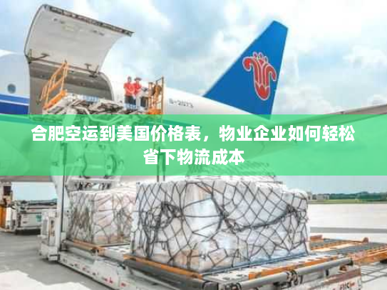 合肥空运到美国价格表，物业企业如何轻松省下物流成本